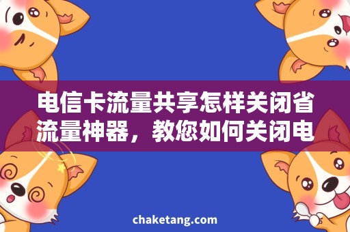 电信卡流量共享怎样关闭省流量神器，教您如何关闭电信卡流量共享