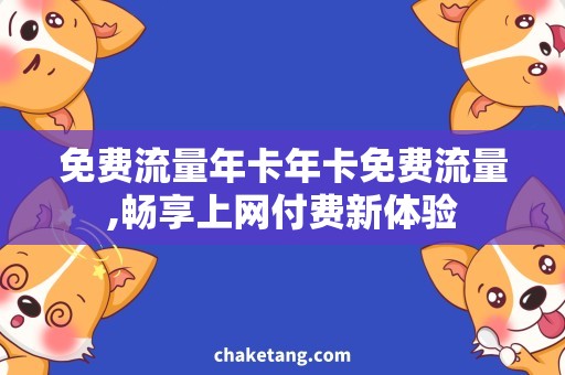 免费流量年卡年卡免费流量,畅享上网付费新体验