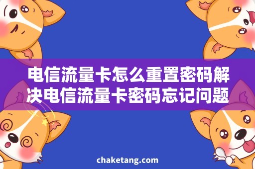 电信流量卡怎么重置密码解决电信流量卡密码忘记问题，教你重置密码！