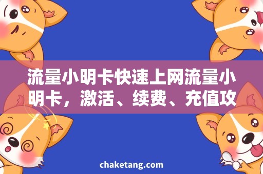 流量小明卡快速上网流量小明卡，激活、续费、充值攻略详细说明