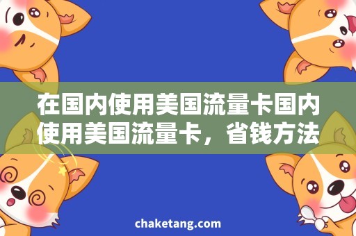 在国内使用美国流量卡国内使用美国流量卡，省钱方法大揭秘！