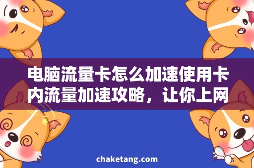 电脑流量卡怎么加速使用卡内流量加速攻略，让你上网畅快无阻！