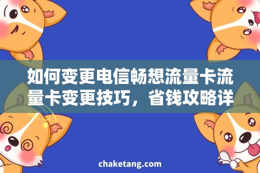 如何变更电信畅想流量卡流量卡变更技巧，省钱攻略详解