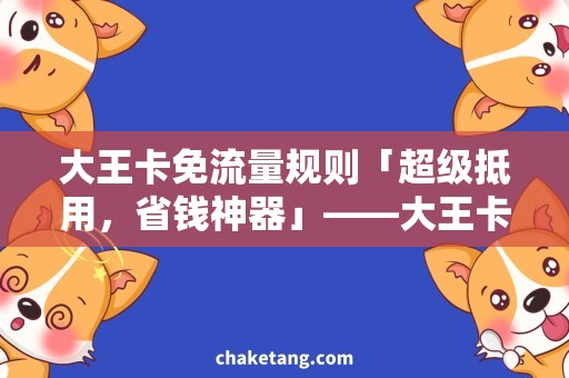 大王卡免流量规则「超级抵用，省钱神器」——大王卡免流量规则详解