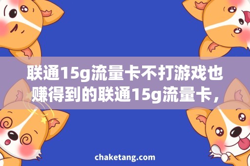 联通15g流量卡不打游戏也赚得到的联通15g流量卡，省钱神器详解