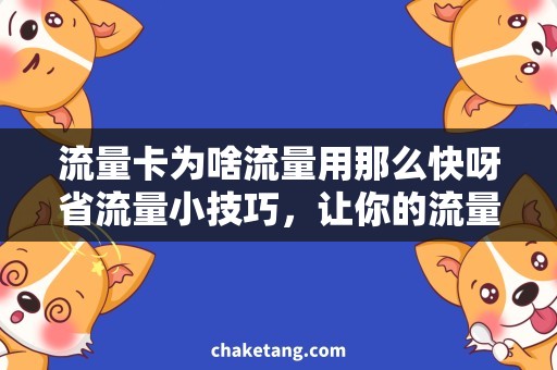 流量卡为啥流量用那么快呀省流量小技巧，让你的流量卡从此不再被狂消耗！