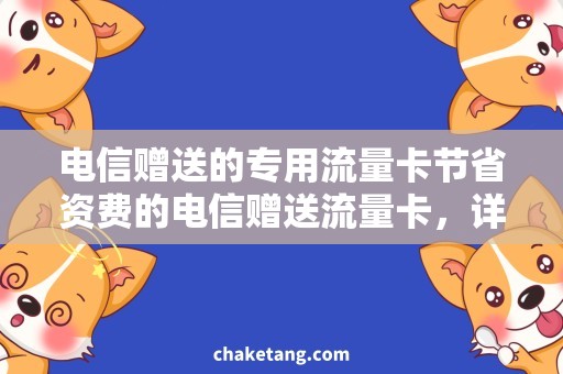 电信赠送的专用流量卡节省资费的电信赠送流量卡，详细了解使用方法