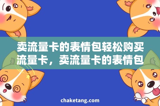 卖流量卡的表情包轻松购买流量卡，卖流量卡的表情包助你畅通无阻！