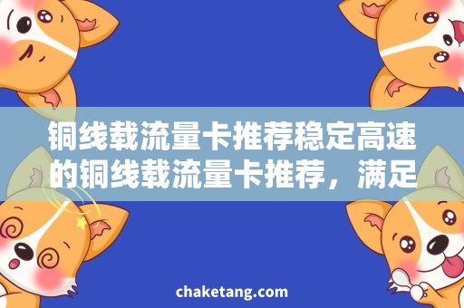 铜线载流量卡推荐稳定高速的铜线载流量卡推荐，满足高速流量需求！