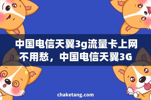 中国电信天翼3g流量卡上网不用愁，中国电信天翼3G流量卡帮你畅行无阻！