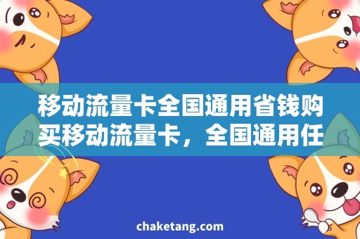 移动流量卡全国通用省钱购买移动流量卡，全国通用任你选！