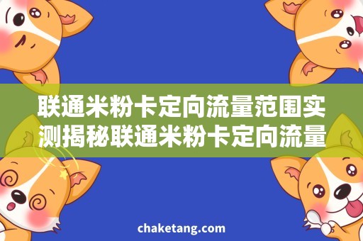 联通米粉卡定向流量范围实测揭秘联通米粉卡定向流量覆盖区域，轻松解决用网难题！