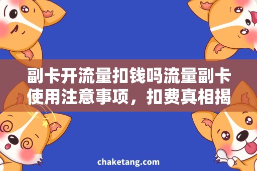 副卡开流量扣钱吗流量副卡使用注意事项，扣费真相揭秘