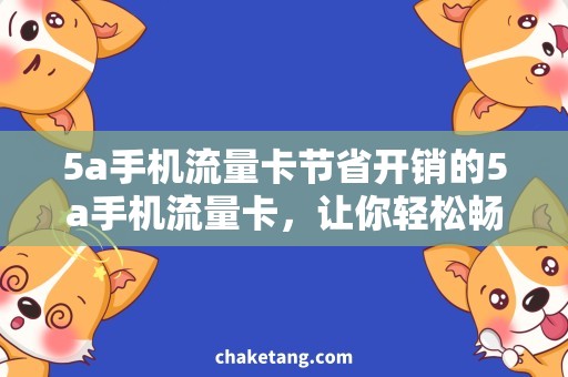 5a手机流量卡节省开销的5a手机流量卡，让你轻松畅游互联网的最佳选择