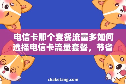 电信卡那个套餐流量多如何选择电信卡流量套餐，节省开支还能畅享网络