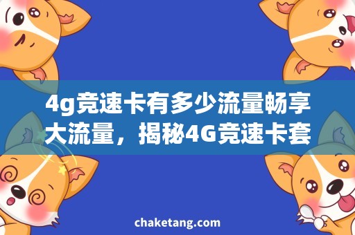 4g竞速卡有多少流量畅享大流量，揭秘4G竞速卡套餐流量规格