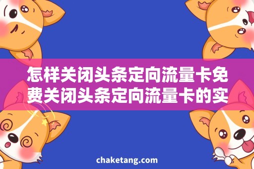 怎样关闭头条定向流量卡免费关闭头条定向流量卡的实用技巧，高效解决流量门槛问题