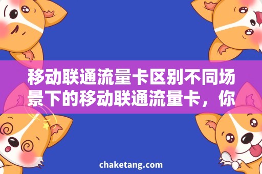 移动联通流量卡区别不同场景下的移动联通流量卡，你需要了解的区别是什么？