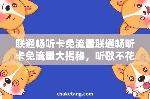 联通畅听卡免流量联通畅听卡免流量大揭秘，听歌不花费流量的秘密曝光！