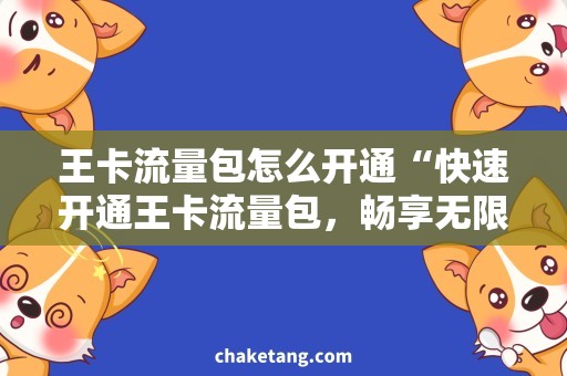 王卡流量包怎么开通“快速开通王卡流量包，畅享无限网络畅想！”