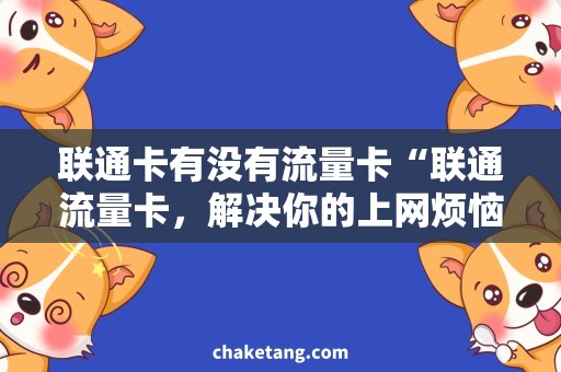 联通卡有没有流量卡“联通流量卡，解决你的上网烦恼！”