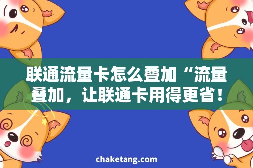 联通流量卡怎么叠加“流量叠加，让联通卡用得更省！”