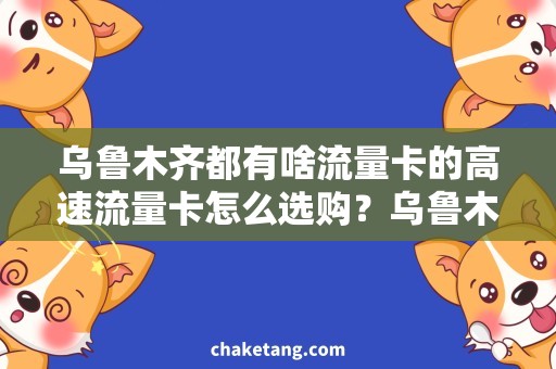 乌鲁木齐都有啥流量卡的高速流量卡怎么选购？乌鲁木齐市场实测分享