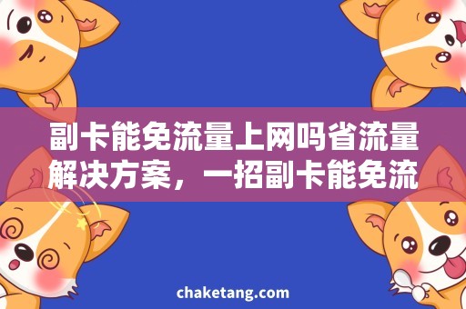 副卡能免流量上网吗省流量解决方案，一招副卡能免流量上网吗？