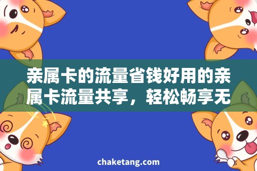 亲属卡的流量省钱好用的亲属卡流量共享，轻松畅享无限上网！