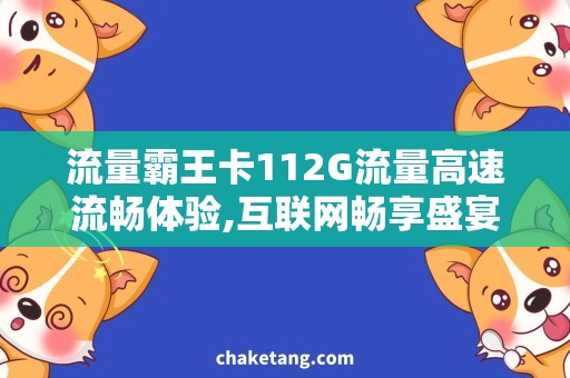 流量霸王卡112G流量高速流畅体验,互联网畅享盛宴