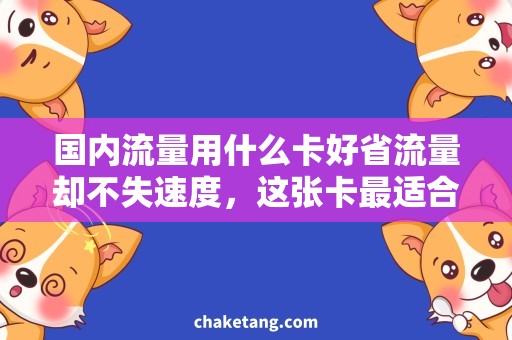 国内流量用什么卡好省流量却不失速度，这张卡最适合国内流量使用！