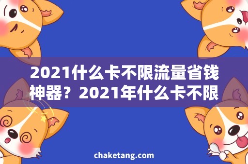 2021什么卡不限流量省钱神器？2021年什么卡不限流量大揭秘！