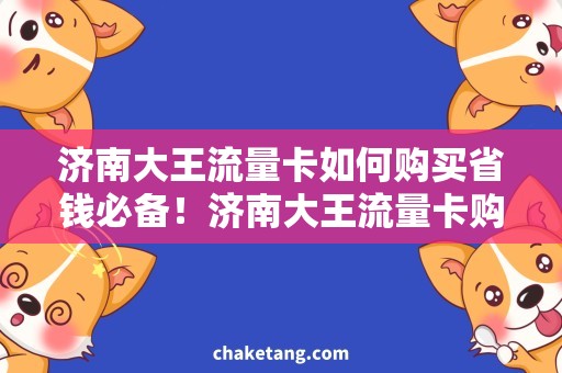 济南大王流量卡如何购买省钱必备！济南大王流量卡购买攻略