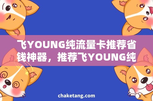 飞YOUNG纯流量卡推荐省钱神器，推荐飞YOUNG纯流量卡！