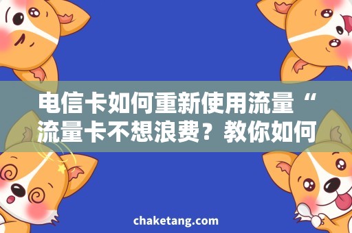 电信卡如何重新使用流量“流量卡不想浪费？教你如何轻松重新使用电信卡”