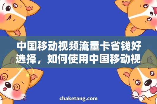 中国移动视频流量卡省钱好选择，如何使用中国移动视频流量卡？