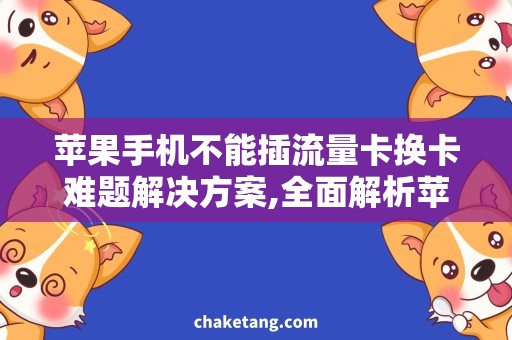 苹果手机不能插流量卡换卡难题解决方案,全面解析苹果手机不能插流量卡