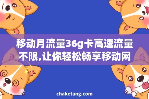 移动月流量36g卡高速流量不限,让你轻松畅享移动网络