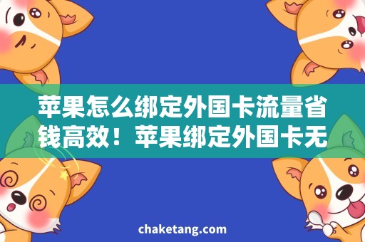 苹果怎么绑定外国卡流量省钱高效！苹果绑定外国卡无限流量攻略