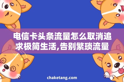 电信卡头条流量怎么取消追求极简生活,告别繁琐流量-电信卡取消头条流量方式详解