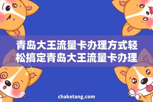 青岛大王流量卡办理方式轻松搞定青岛大王流量卡办理，省心又省钱！