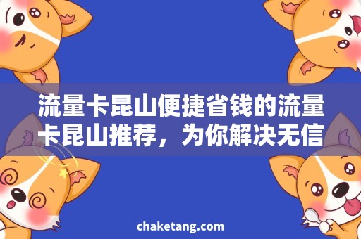 流量卡昆山便捷省钱的流量卡昆山推荐，为你解决无信号的困扰！