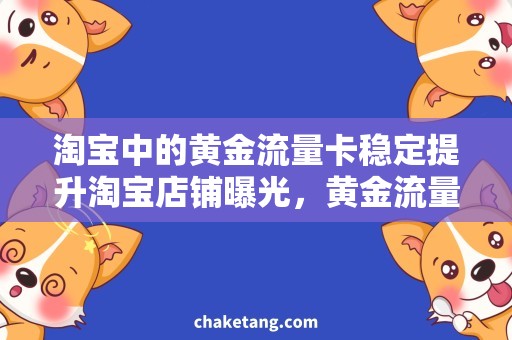 淘宝中的黄金流量卡稳定提升淘宝店铺曝光，黄金流量卡值得购买吗？