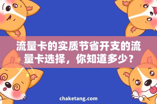 流量卡的实质节省开支的流量卡选择，你知道多少？