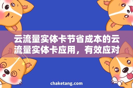 云流量实体卡节省成本的云流量实体卡应用，有效应对消费降级！