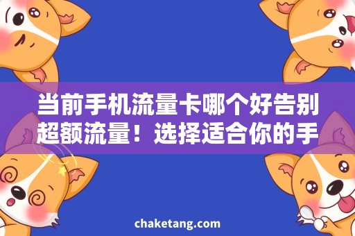 当前手机流量卡哪个好告别超额流量！选择适合你的手机流量卡就对了