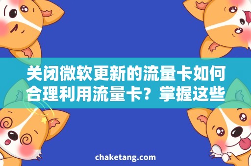 关闭微软更新的流量卡如何合理利用流量卡？掌握这些技巧，关闭微软更新不再是问题！