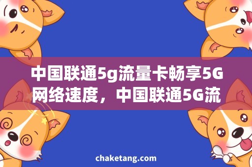 中国联通5g流量卡畅享5G网络速度，中国联通5G流量卡超值推荐！