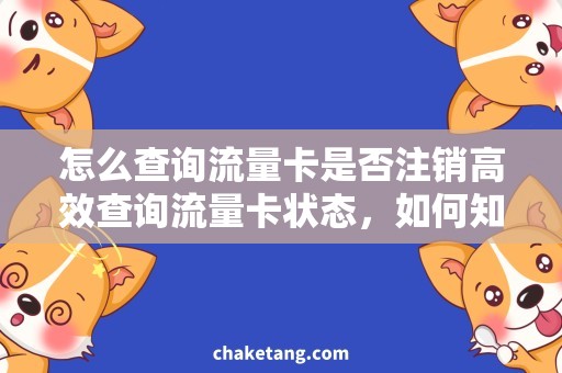 怎么查询流量卡是否注销高效查询流量卡状态，如何知道是否注销？