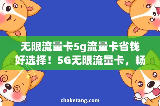 无限流量卡5g流量卡省钱好选择！5G无限流量卡，畅享高速上网